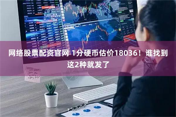 网络股票配资官网 1分硬币估价18036！谁找到这2种就发了