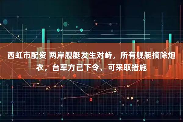 西虹市配资 两岸舰艇发生对峙，所有舰艇摘除炮衣，台军方已下令，可采取措施