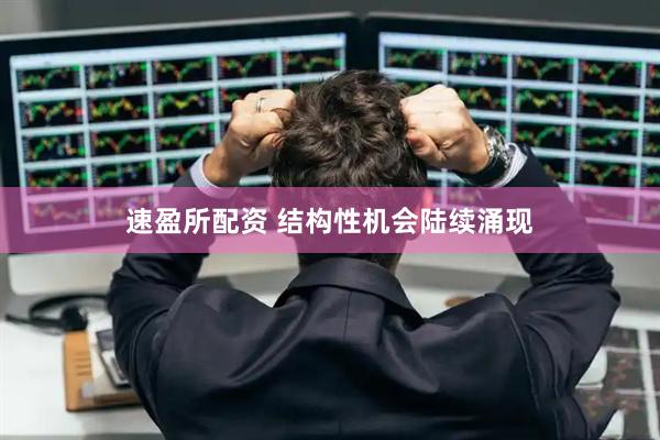 速盈所配资 结构性机会陆续涌现