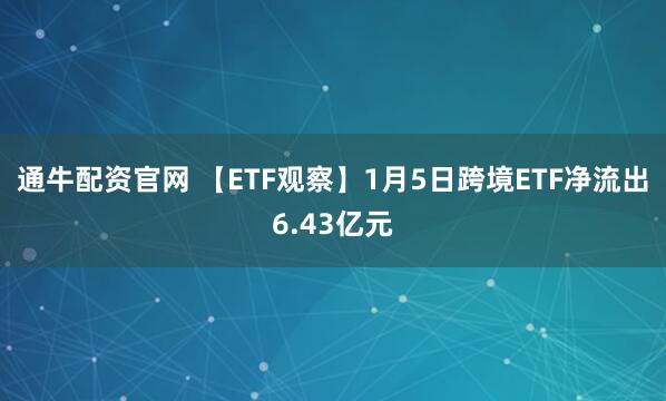 通牛配资官网 【ETF观察】1月5日跨境ETF净流出6.43亿元