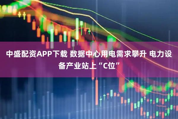 中盛配资APP下载 数据中心用电需求攀升 电力设备产业站上“C位”