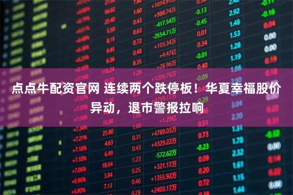 点点牛配资官网 连续两个跌停板！华夏幸福股价异动，退市警报拉响