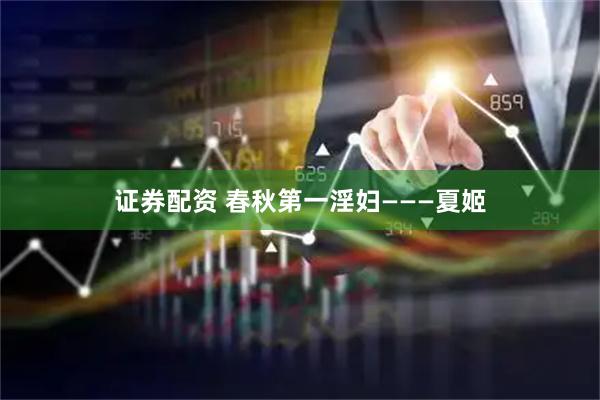 证券配资 春秋第一淫妇———夏姬