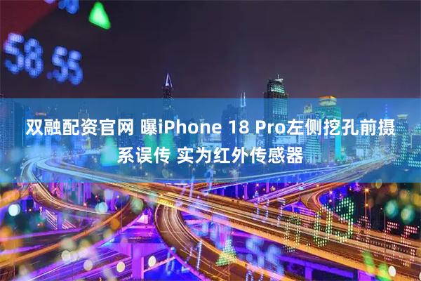 双融配资官网 曝iPhone 18 Pro左侧挖孔前摄系误传 实为红外传感器
