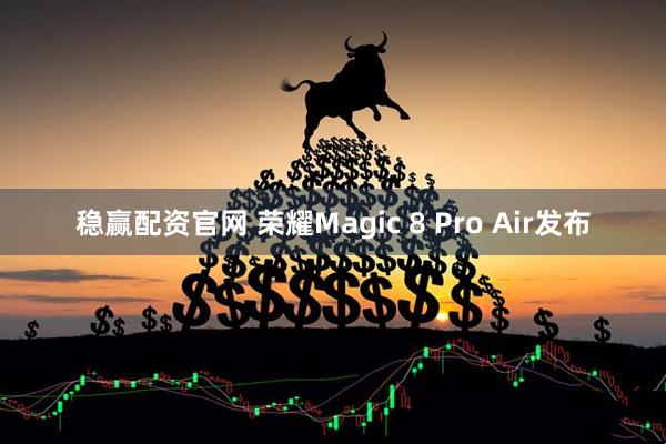 稳赢配资官网 荣耀Magic 8 Pro Air发布