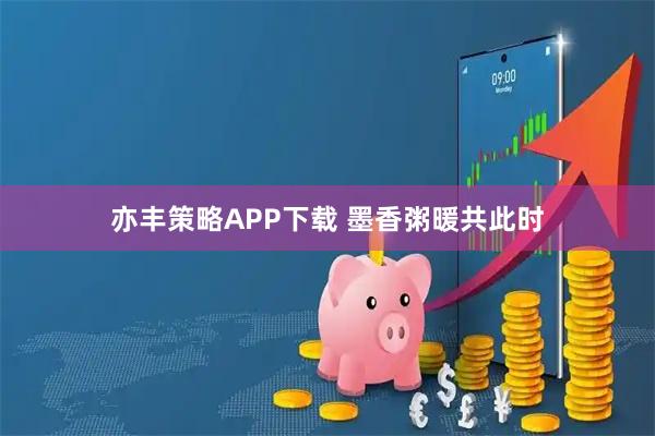 亦丰策略APP下载 墨香粥暖共此时