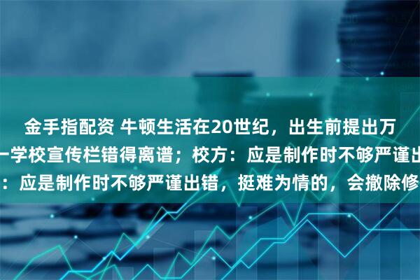 金手指配资 牛顿生活在20世纪，出生前提出万有引力定律？浙江嘉兴一学校宣传栏错得离谱；校方：应是制作时不够严谨出错，挺难为情的，会撤除修改