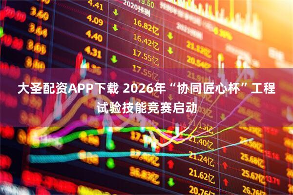 大圣配资APP下载 2026年“协同匠心杯”工程试验技能竞赛启动